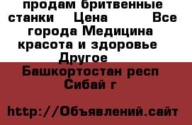  продам бритвенные станки  › Цена ­ 400 - Все города Медицина, красота и здоровье » Другое   . Башкортостан респ.,Сибай г.